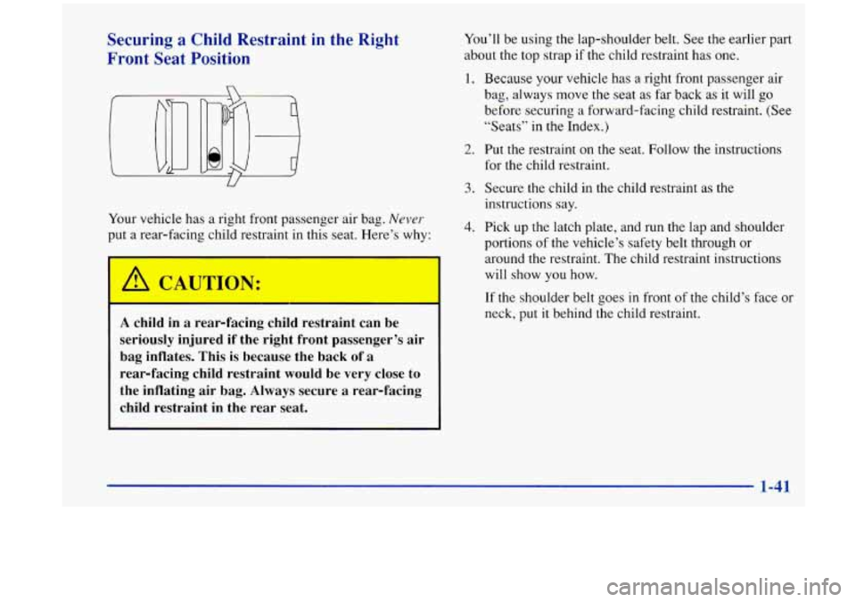Oldsmobile Aurora 1997  s Service Manual Securing a Child Restraint in  the  Right 
Front  Seat Position 
Your  vehicle  has  a  right front  passenger  air  bag. Never. 
put  a  rear-facing  child restraint  in this  seat.  Here’s why: 
I