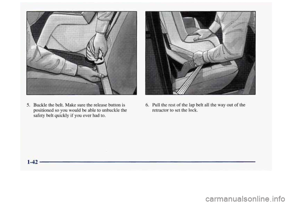 Oldsmobile Aurora 1997  Owners Manuals 5. Buckle the belt. Make sure the release button  is 
positioned 
so you  would  be able to unbuckle the 
safety belt quickly  if you ever had to. 
6. Pull the rest  of the  lap belt  all the  way out