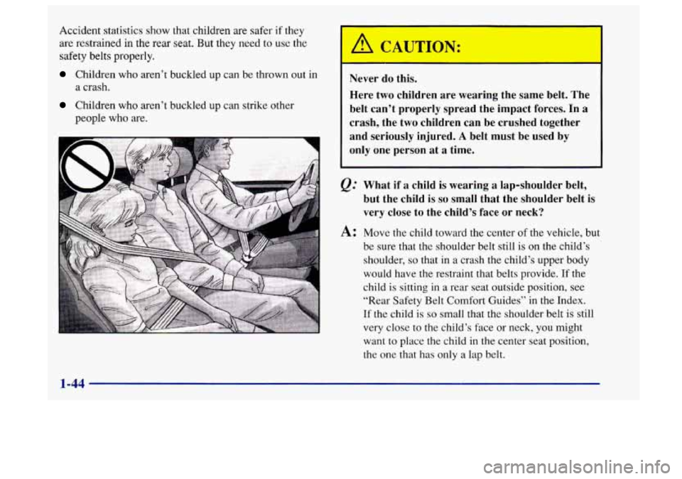 Oldsmobile Aurora 1997  Owners Manuals Accident statistics show that children are safer if they 
are restrained 
in the rear seat.  But they need to use  the 
safety belts properly. 
Children who aren’t buckled up can be thrown out  in 
