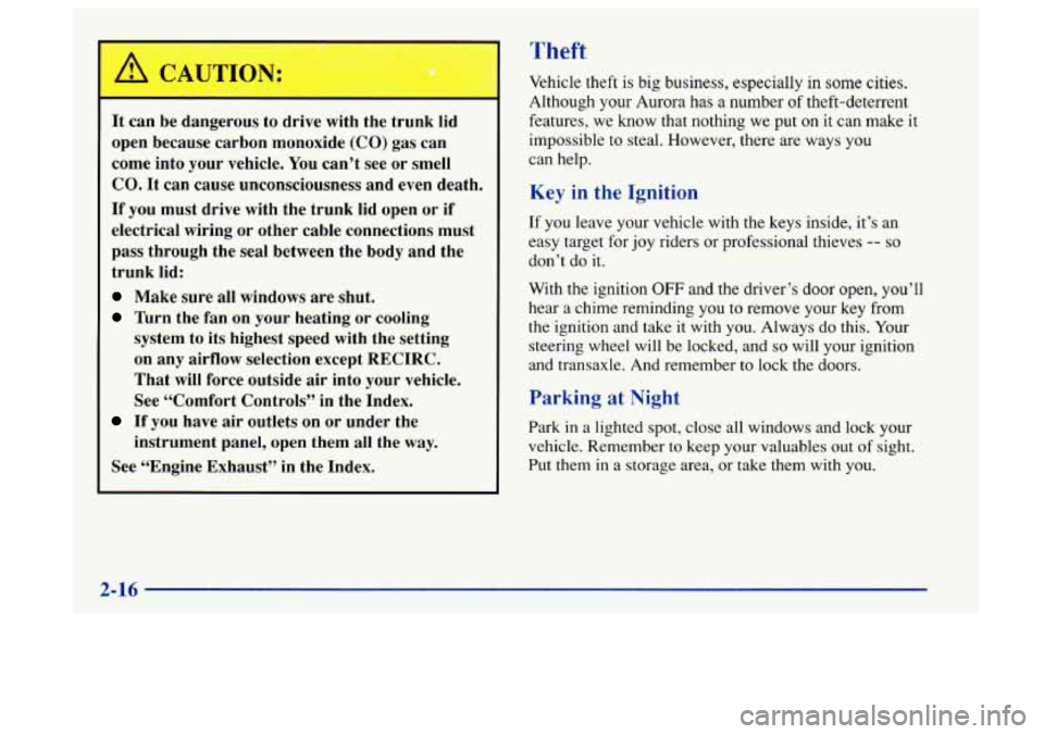 Oldsmobile Aurora 1997  Owners Manuals It  can be  dangerous  to  drive  with  the  trunk  lid 
open  because  carbon  monoxide  (CO) 
gas can 
come  into  your  vehicle. 
You can’t see or  smell 
CO. It  can  cause  unconsciousness  and