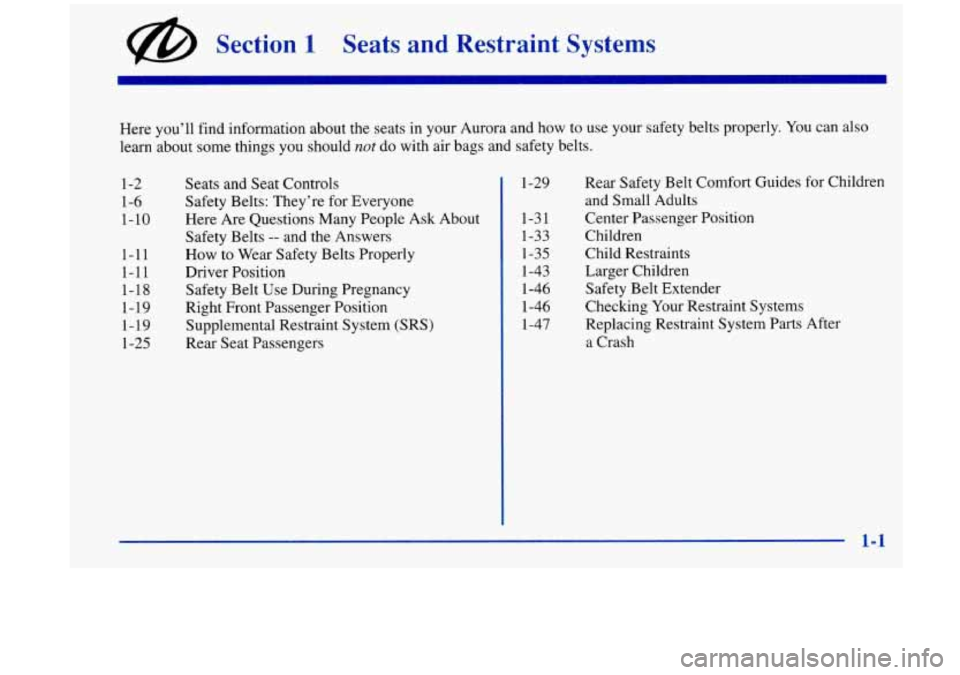 Oldsmobile Aurora 1997  Owners Manuals @ Section 1 Seats  and  Restraint  Systems 
Here you’ll find information  about the seats  in your Aurora and how to use  your safety belts properly.  You can also 
learn about  some things you shou