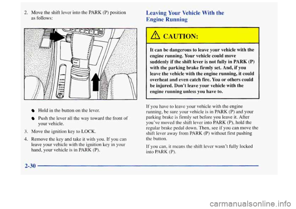 Oldsmobile Aurora 1997  Owners Manuals 2. Move the shift lever into the PARK (P) position 
as 
follows: 
Leaving  Your Vehicle With the 
Engine Running 
It  can  be  dangerous  to  leave your vehicle  with  the 
engine  running.  Your  veh