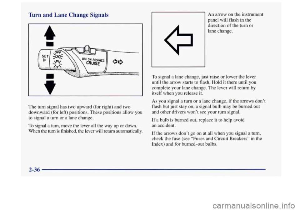Oldsmobile Aurora 1997  Owners Manuals Turn and  Lane  Change  Signals 
n 
The turn signal has two upward (for right) and two 
downward (for left) positions.  These positions allow  you 
to  signal a turn or a lane change. 
To signal  a tu