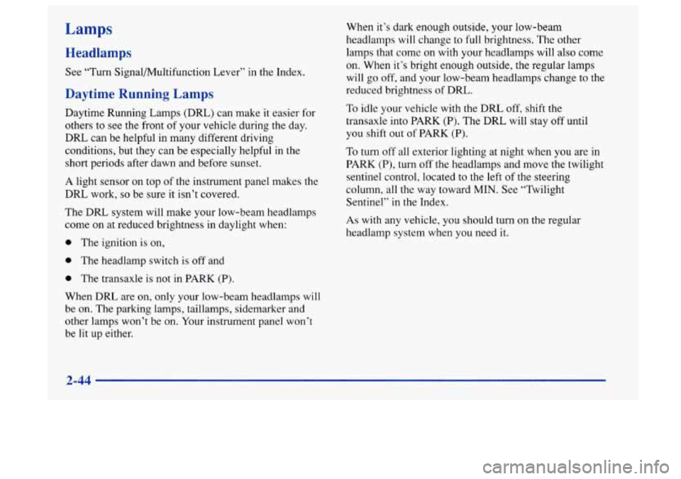 Oldsmobile Aurora 1997  Owners Manuals Lamps 
Headlamps 
See “Turn Signal/Multifunction Lever”  in the Index. 
Daytime Running Lamps 
Daytime Running Lamps (DRL) can make it  easier  for 
others  to  see  the front 
of your vehicle dur