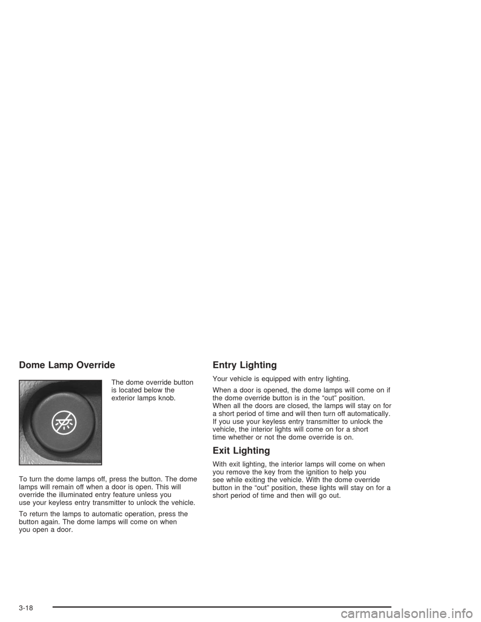 Oldsmobile Bravada 2004  Owners Manuals Dome Lamp Override
The dome override button
is located below the
exterior lamps knob.
To turn the dome lamps off, press the button. The dome
lamps will remain off when a door is open. This will
overri