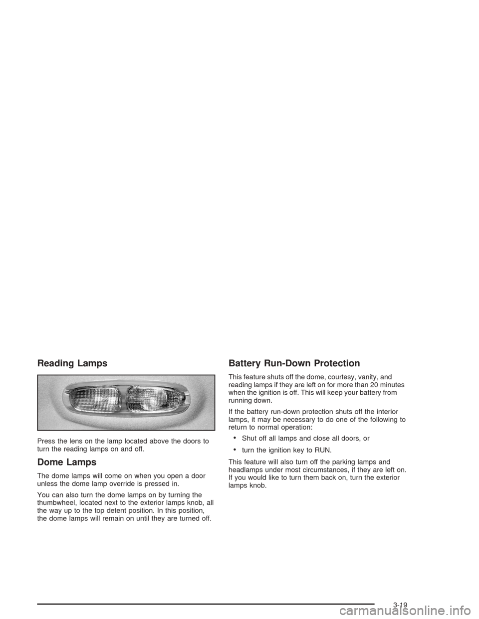 Oldsmobile Bravada 2004  Owners Manuals Reading Lamps
Press the lens on the lamp located above the doors to
turn the reading lamps on and off.
Dome Lamps
The dome lamps will come on when you open a door
unless the dome lamp override is pres