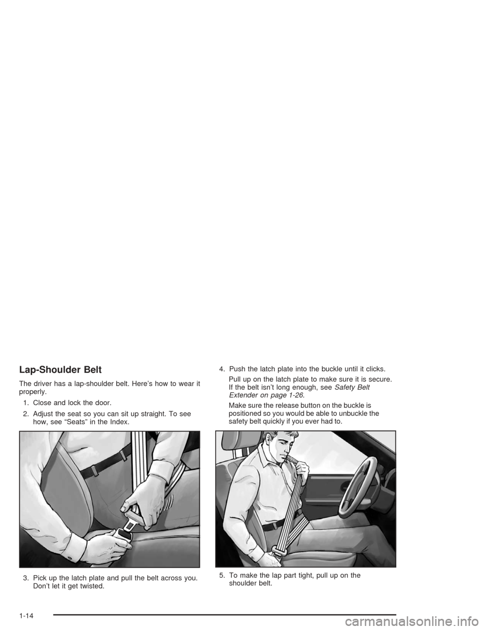 Oldsmobile Bravada 2004  s User Guide Lap-Shoulder Belt
The driver has a lap-shoulder belt. Here’s how to wear it
properly.
1. Close and lock the door.
2. Adjust the seat so you can sit up straight. To see
how, see “Seats” in the In