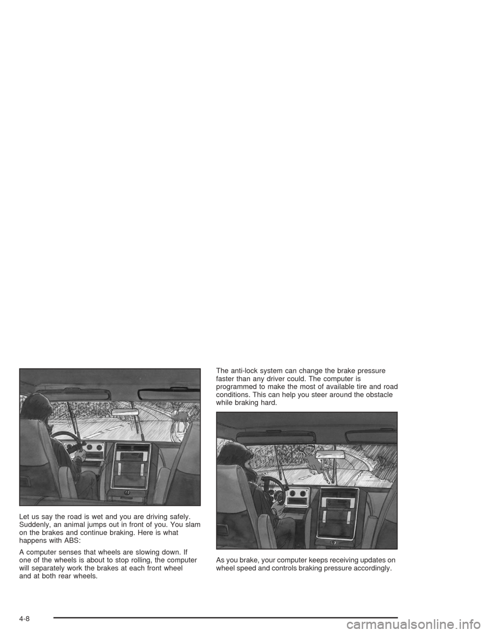 Oldsmobile Bravada 2004  Owners Manuals Let us say the road is wet and you are driving safely.
Suddenly, an animal jumps out in front of you. You slam
on the brakes and continue braking. Here is what
happens with ABS:
A computer senses that