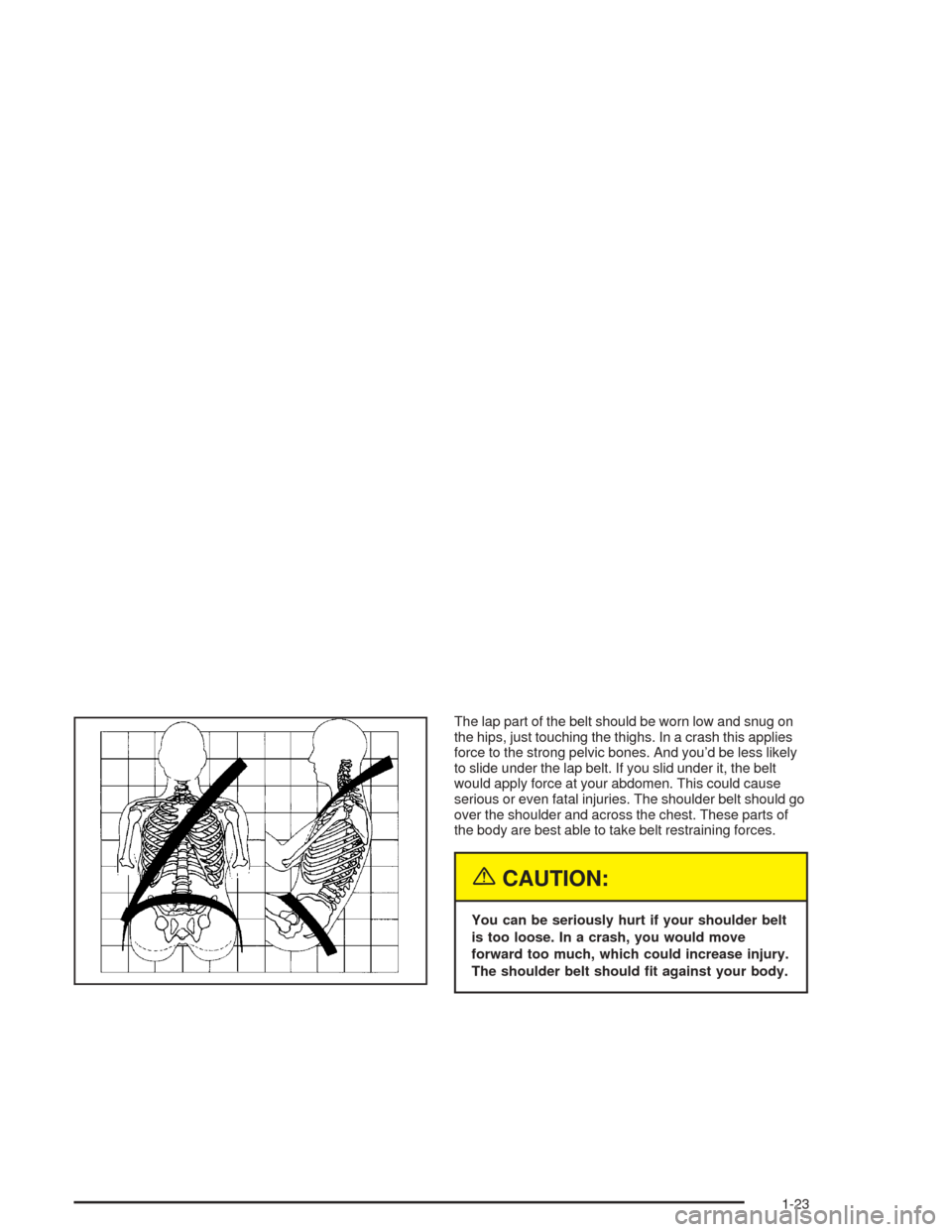 Oldsmobile Bravada 2004  s Owners Guide The lap part of the belt should be worn low and snug on
the hips, just touching the thighs. In a crash this applies
force to the strong pelvic bones. And you’d be less likely
to slide under the lap 