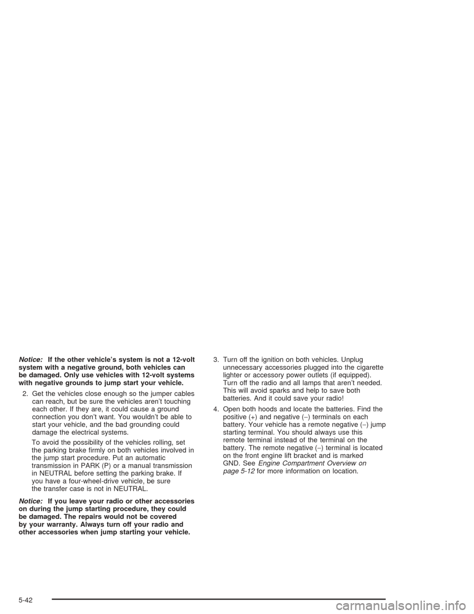 Oldsmobile Bravada 2004  Owners Manuals Notice:If the other vehicle’s system is not a 12-volt
system with a negative ground, both vehicles can
be damaged. Only use vehicles with 12-volt systems
with negative grounds to jump start your veh