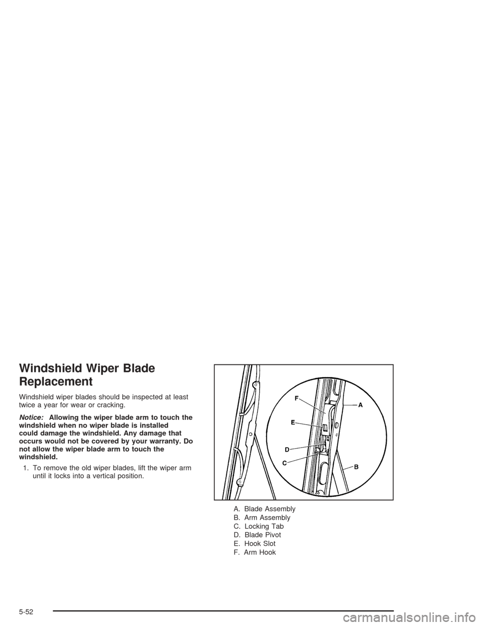 Oldsmobile Bravada 2004  s Manual PDF Windshield Wiper Blade
Replacement
Windshield wiper blades should be inspected at least
twice a year for wear or cracking.
Notice:Allowing the wiper blade arm to touch the
windshield when no wiper bla