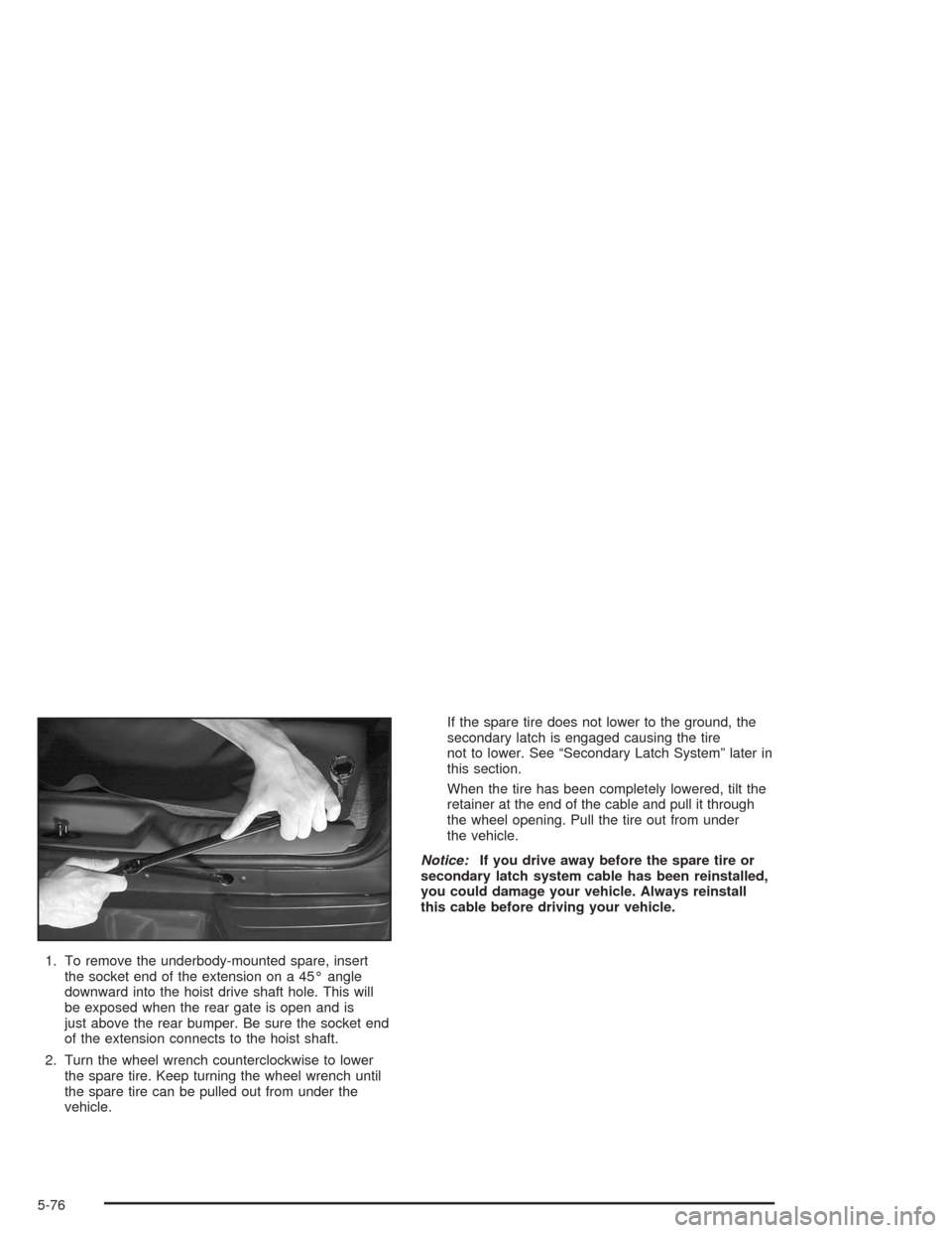 Oldsmobile Bravada 2004  Owners Manuals 1. To remove the underbody-mounted spare, insert
the socket end of the extension on a 45° angle
downward into the hoist drive shaft hole. This will
be exposed when the rear gate is open and is
just a