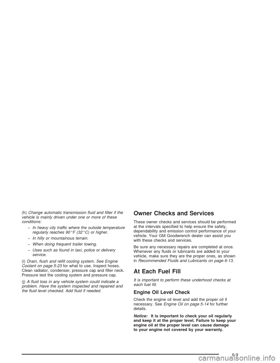 Oldsmobile Bravada 2004  s Owners Guide (h)Change automatic transmission �uid and �lter if the
vehicle is mainly driven under one or more of these
conditions:
�In heavy city traffic where the outside temperature
regularly reaches 90°F (32�