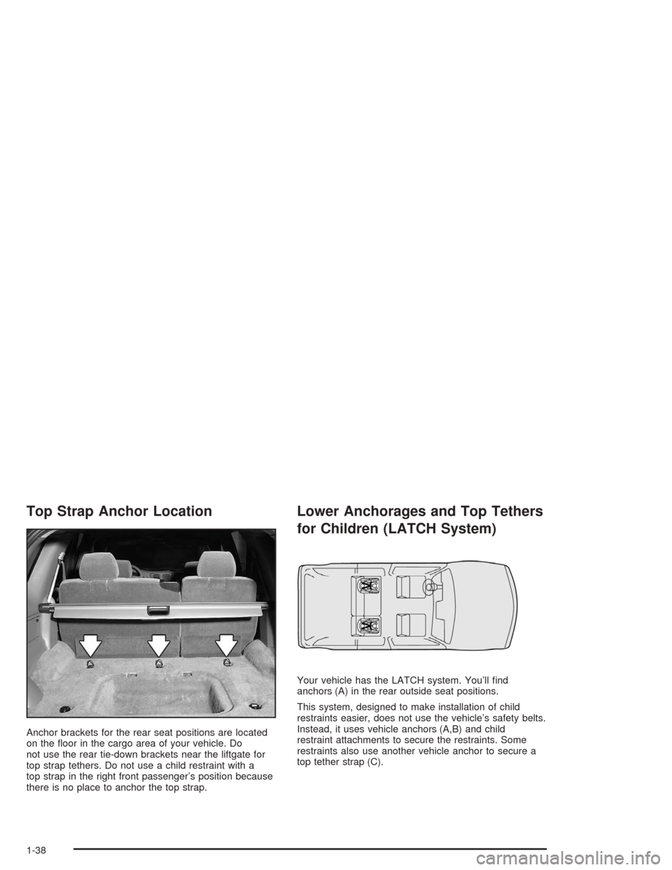 Oldsmobile Bravada 2004  s Service Manual Top Strap Anchor Location
Anchor brackets for the rear seat positions are located
on the �oor in the cargo area of your vehicle. Do
not use the rear tie-down brackets near the liftgate for
top strap t