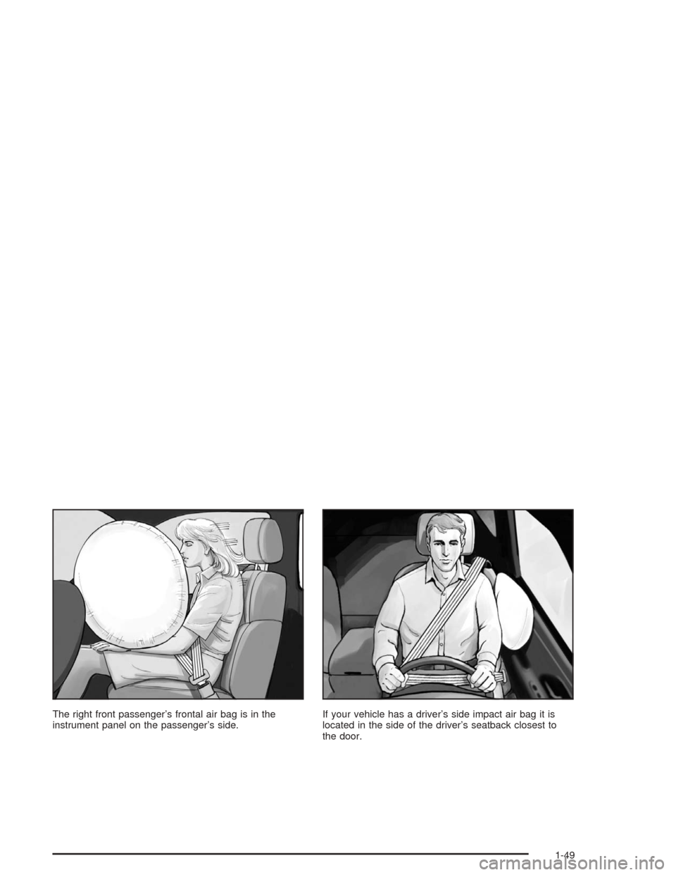 Oldsmobile Bravada 2004  s Workshop Manual The right front passenger’s frontal air bag is in the
instrument panel on the passenger’s side.If your vehicle has a driver’s side impact air bag it is
located in the side of the driver’s seat