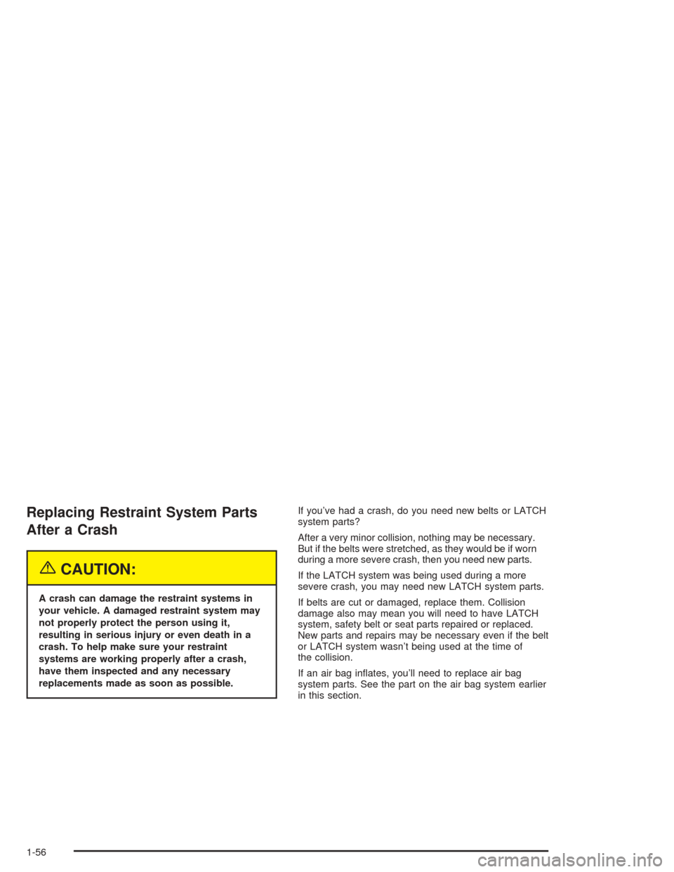 Oldsmobile Bravada 2004  s Repair Manual Replacing Restraint System Parts
After a Crash
{CAUTION:
A crash can damage the restraint systems in
your vehicle. A damaged restraint system may
not properly protect the person using it,
resulting in