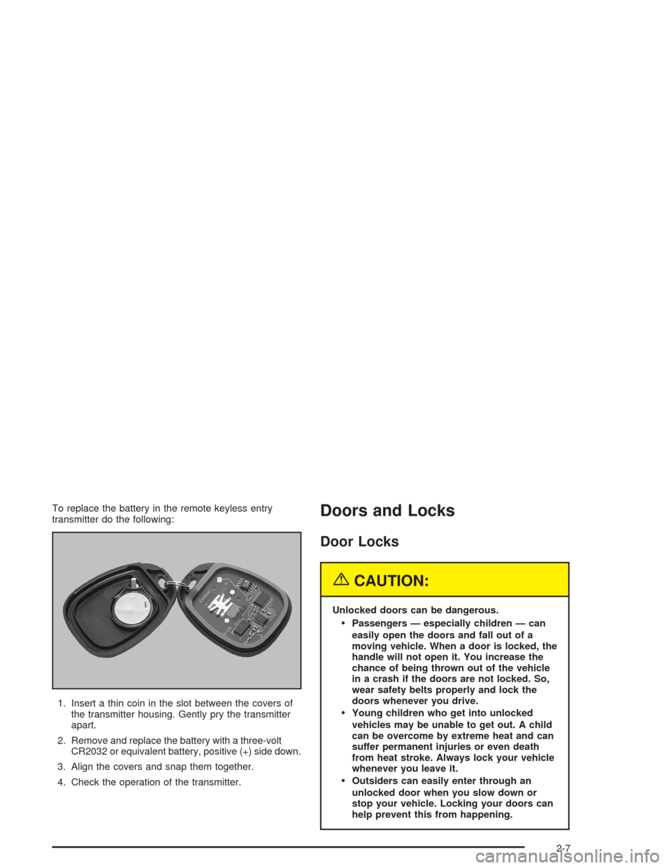 Oldsmobile Bravada 2004  Owners Manuals To replace the battery in the remote keyless entry
transmitter do the following:
1. Insert a thin coin in the slot between the covers of
the transmitter housing. Gently pry the transmitter
apart.
2. R