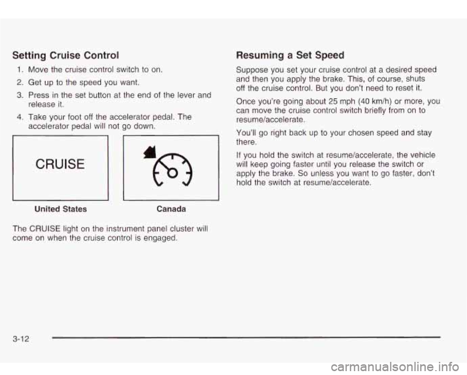 Oldsmobile Bravada 2003  Owners Manuals Setting Cruise  Control 
1. Move the cruise control switch  to on. 
2. Get  up  to  the  speed you  want. 
3. Press in the  set  button at the  end  of the  lever  and 
4. Take your foot off the accel