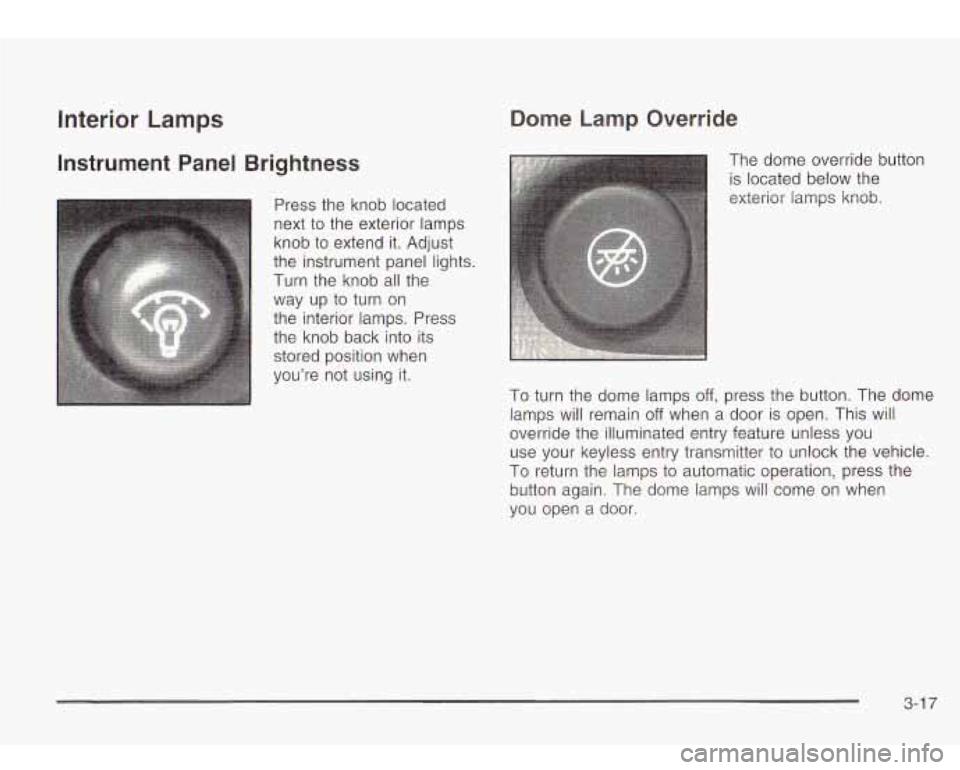 Oldsmobile Bravada 2003  Owners Manuals Interior Lamps 
Instrument  Panel  Brightness 
Press the knob located 
next  to  the  exterior lamps 
knob to extend  it. Adjust 
the  instrument panel  lights. 
Turn  the knob all the 
way  up 
to tu