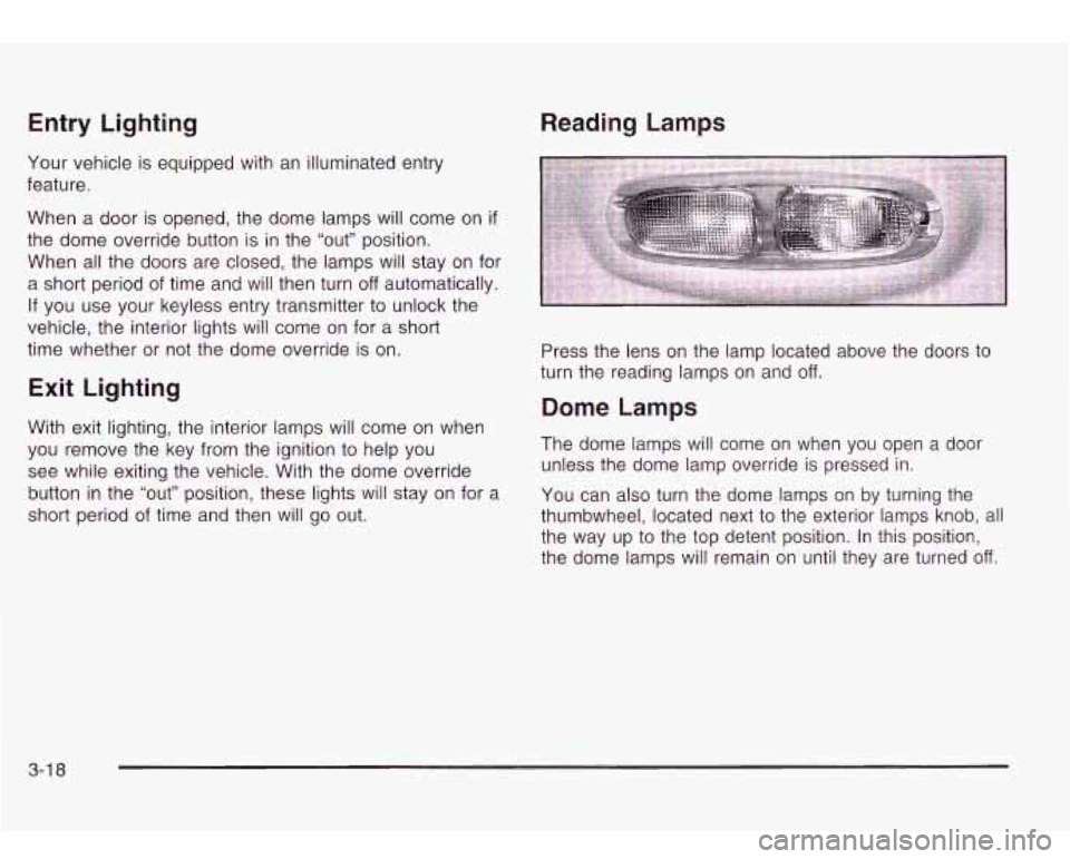 Oldsmobile Bravada 2003  Owners Manuals Entry Lighting 
Your vehicle  is equipped with  an illuminated entry 
feature. 
When  a  door  is opened, the  dome  lamps will  come  on 
if 
the  dome  override  button is  in the  “out” positio