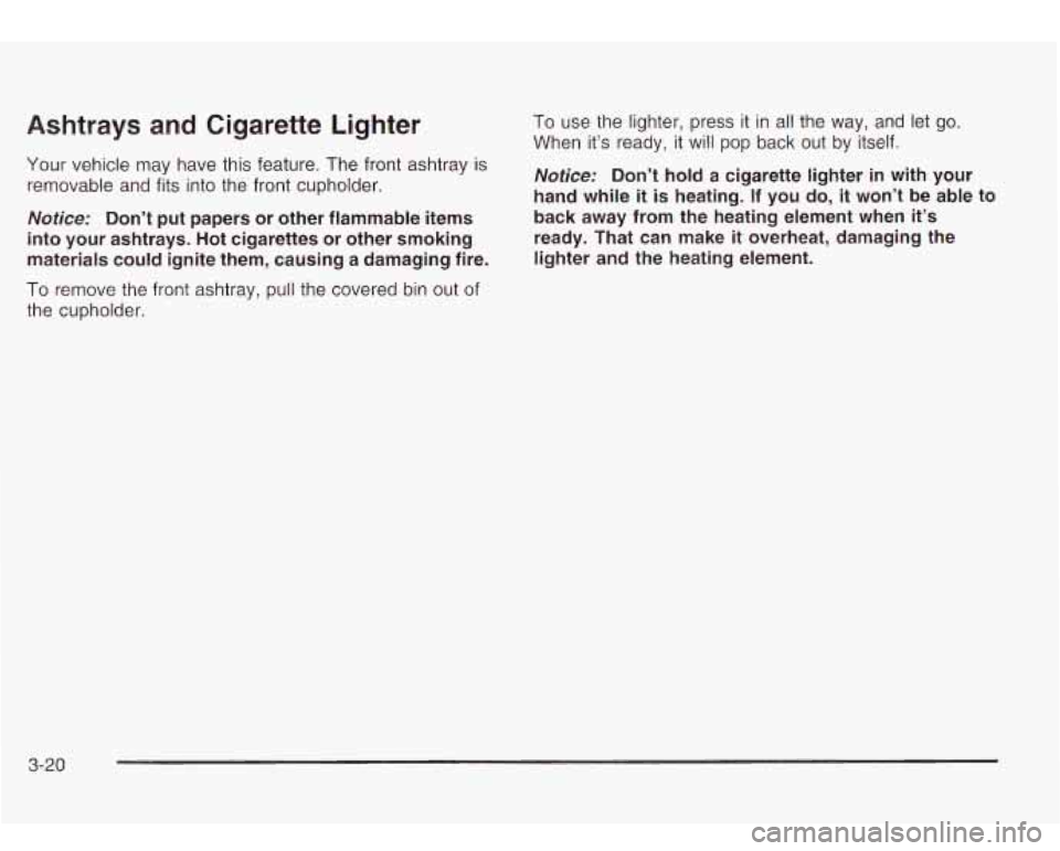 Oldsmobile Bravada 2003  Owners Manuals Ashtrays and Cigarette  Lighter 
Your  vehicle may have this feature.  The front  ashtray is 
removable and fits  into the  front cupholder. 
Notice: Don’t  put  papers  or  other  flammable  items 