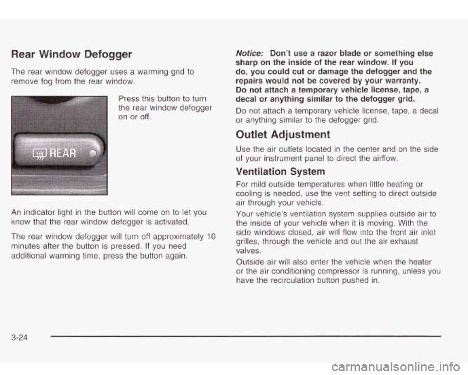 Oldsmobile Bravada 2003  Owners Manuals Rear Window Defogger 
The rear  window  defogger  uses a warming grid to 
remove fog from the rear  window. 
Press  this  button 
to turn 
the  rear  window  defogger 
on  or 
off 
An  indicator  ligh