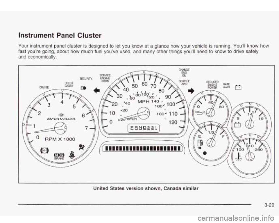 Oldsmobile Bravada 2003  Owners Manuals Instrument  Panel  Cluster 
Your instrument panel cluster  is designed to  let you  know  at a glance  how  your vehicle  is running. You’ll  know  how 
fast  you’re  going,  about  how  much fuel