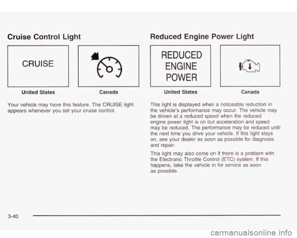 Oldsmobile Bravada 2003 s User Guide Cruise Control Light
CRUISE
L
United States Canada
Your vehicle may have this feature. The CRUISE light
appears whenever you set your cruise control.
Reduced Engine
REDUCED
ENG Oldsmobile Bravada 2003 s User Guide Cruise Control Light
CRUISE
L
United States Canada
Your vehicle may have this feature. The CRUISE light
appears whenever you set your cruise control.
Reduced Engine
REDUCED
ENG