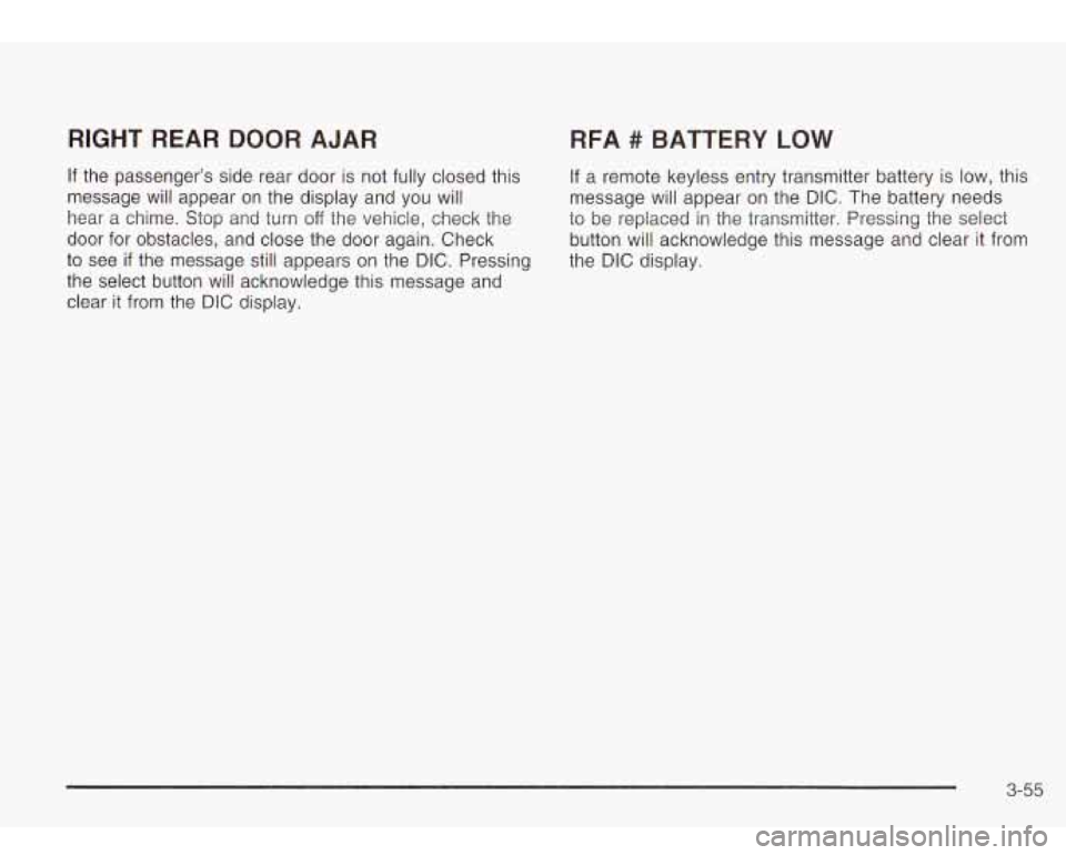 Oldsmobile Bravada 2003  s User Guide RIGHT  REAR DOOR AJAR RFA # BATTERY LOW 
If the  passenger’s  side  rear  door is not fully closed this If a  remote keyless entry transmitter  battery is low, this 
message  will appear  on  the di