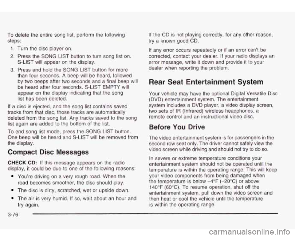 Oldsmobile Bravada 2003  Owners Manuals To  delete the  entire  song list, perform the  following steps: 
1.  Turn  the disc  player on. 
2.  Press the 
SONG LIST button to turn  song  list on. 
S-LIST will appear on  the display. 
3. Press