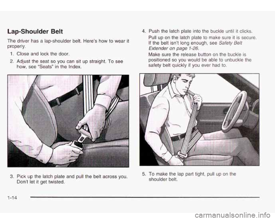Oldsmobile Bravada 2003  Owners Manuals Lap-Shoulder Belt 
The  driver  has a  lap-shoulder belt.  Here’s how to wear  it 
properly. 
1. Close  and  lock the  door. 
2. Adjust the  seat so you  can  sit  up straight.  To see 
how, see  �