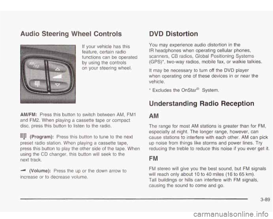 Oldsmobile Bravada 2003  Owners Manuals Audio  Steering  Wheel  Controls 
If  your vehicle  has this 
feature,  certain  radio 
functions can  be operated 
by  using  the controls 
on  your  steering wheel. 
AM/FM: Press this  button to swi