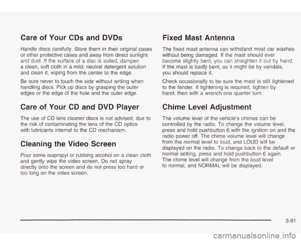 Oldsmobile Bravada 2003  Owners Manuals Care of Your  CDs  and  DVDs 
Handle  discs carefully. Store them  in their  original cases 
or  other  protective  cases and away from direct sunlight 
and 
dust. If  the  surface  of a disc  is soil