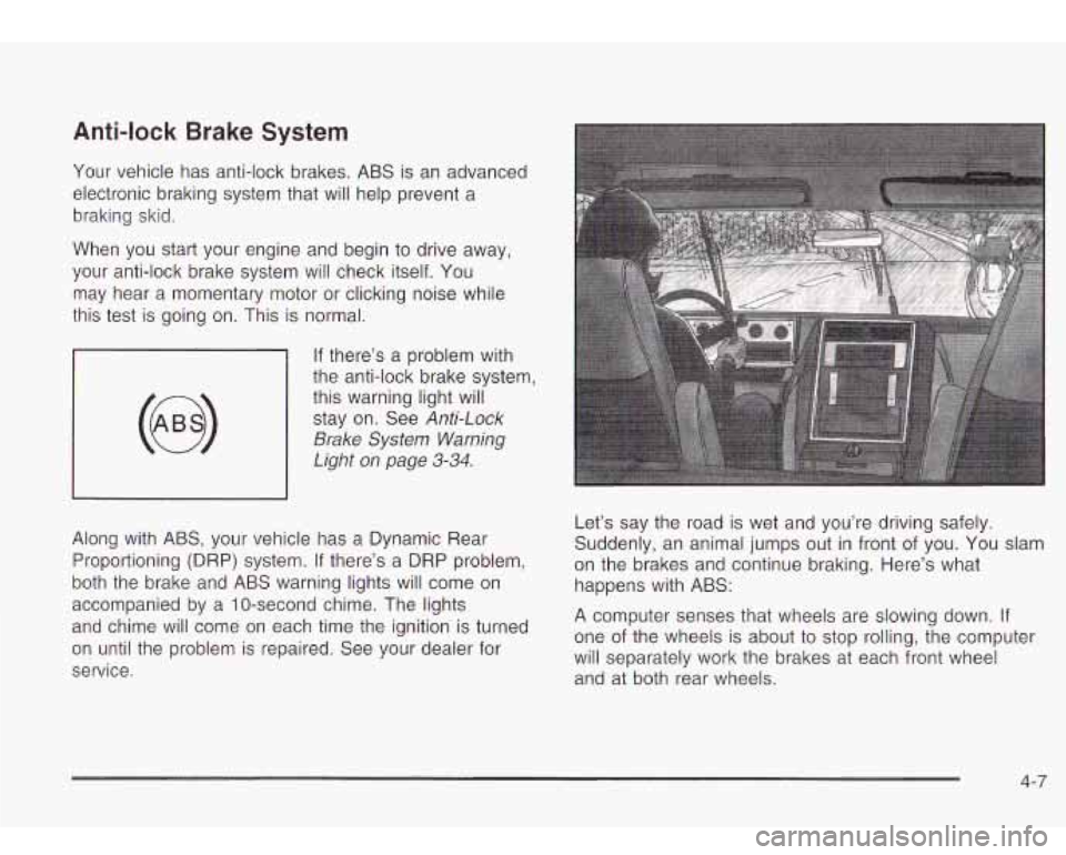 Oldsmobile Bravada 2003  Owners Manuals Anti-lock  Brake  System 
Your  vehicle  has anti-lock brakes. ABS is an  advanced 
electronic  braking system that will  help prevent a 
braking  skid. 
When  you start  your  engine and begin to  dr