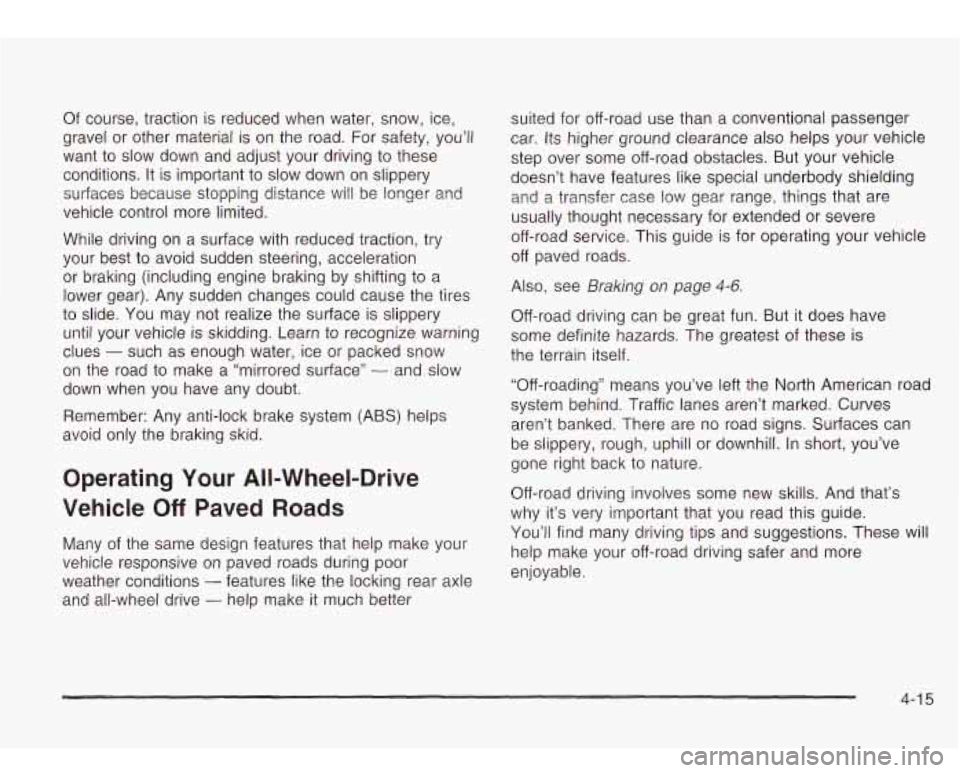 Oldsmobile Bravada 2003  Owners Manuals Of course,  traction is  reduced when water,  snow,  ice, 
gravel  or  other  material 
is on the road.  For  safety,  you’ll 
want  to slow  down  and adjust  your driving 
to these 
conditions. 
I