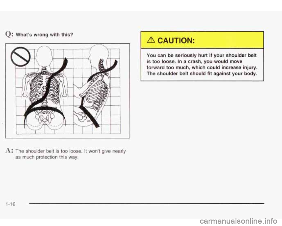 Oldsmobile Bravada 2003 Owners Manuals What’s wrong with this?
1
You can be ser.,sly hurt if yo^. shouLr belt
is too loose. In a crash, you would move
forward too much, which could increase injury.
The shoulder bel Oldsmobile Bravada 2003 Owners Manuals What’s wrong with this?
1
You can be ser.,sly hurt if yo^. shouLr belt
is too loose. In a crash, you would move
forward too much, which could increase injury.
The shoulder bel