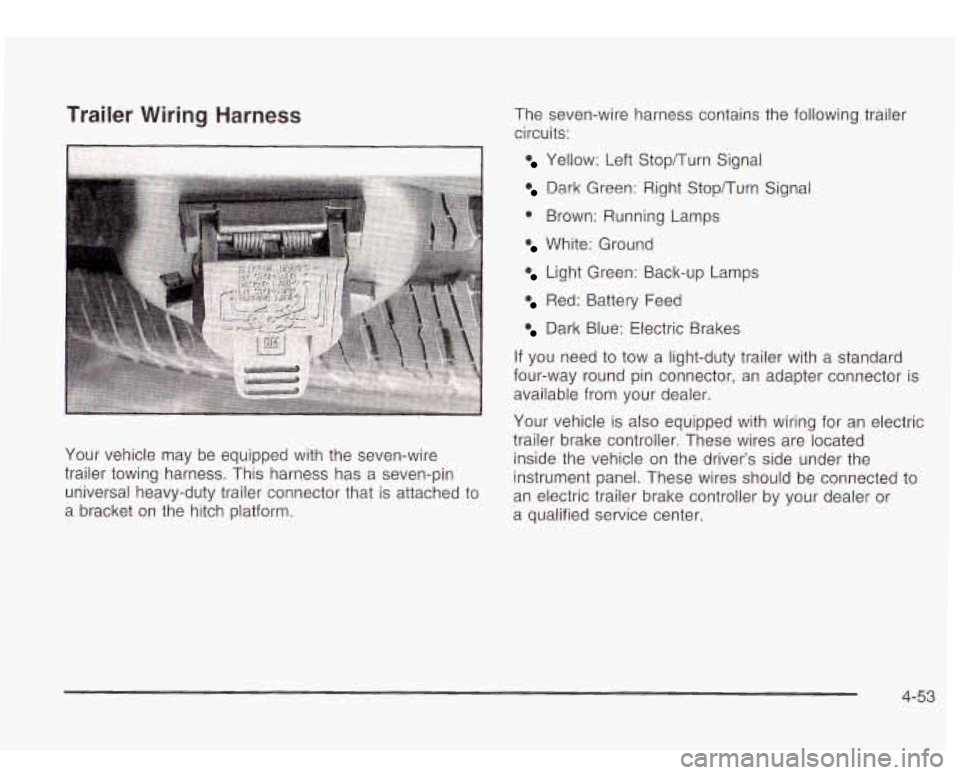 Oldsmobile Bravada 2003  s User Guide Trailer  Wiring  Harness 
Your vehicle  may  be  equipped with the  seven-wire 
trailer towing  harness. This  harness  has a  seven-pin 
universal  heavy-duty  trailer connector that  is attached to 