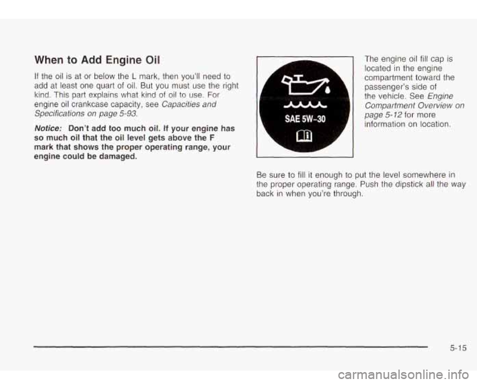 Oldsmobile Bravada 2003  Owners Manuals When to Add Engine Oil 
If  the oil  is at or  below  the L mark, then you’ll  need to 
add at  least  one  quart  of oil.  But you  must use the  right 
kind. This  part  explains  what kind 
of oi