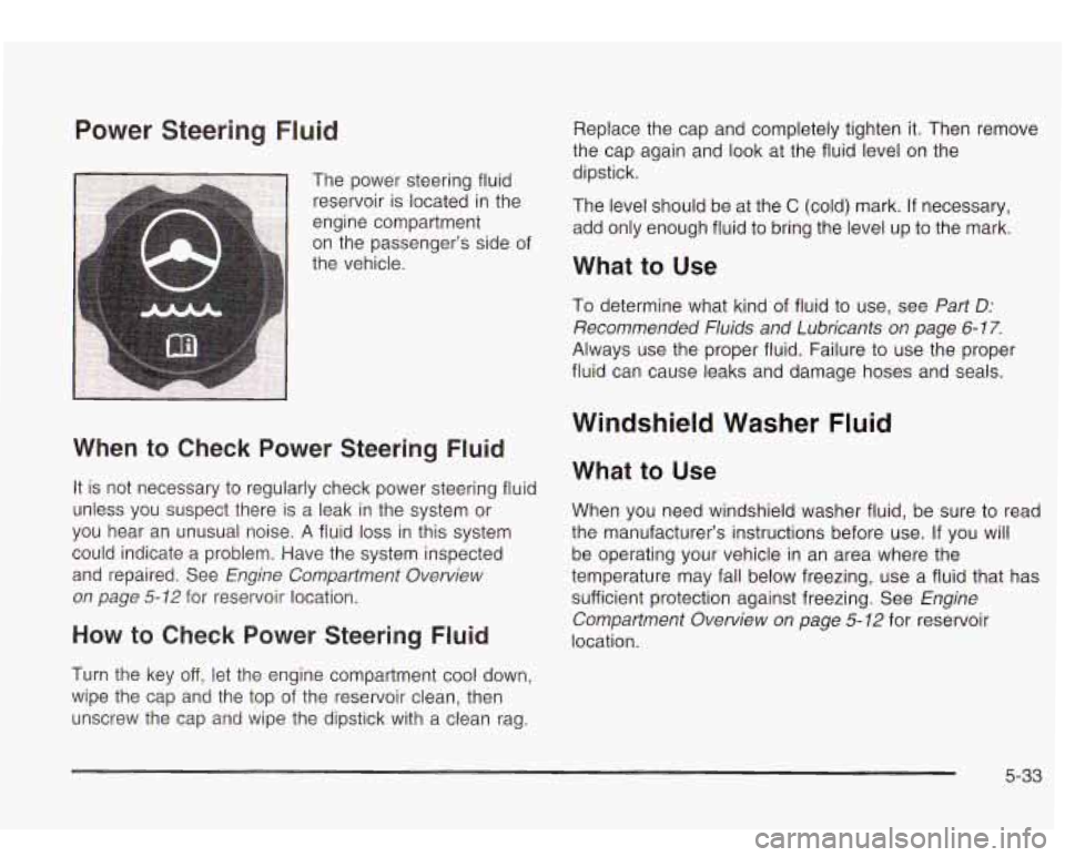 Oldsmobile Bravada 2003  s Owners Guide Power  Steering  Fluid 
1 The  power steering fluid 
reservoir is located  in the 
engine compartment 
on the  passenger’s side  of 
the  vehicle. 
.y 
When  to Check  Power  Steering Fluid 
It is  