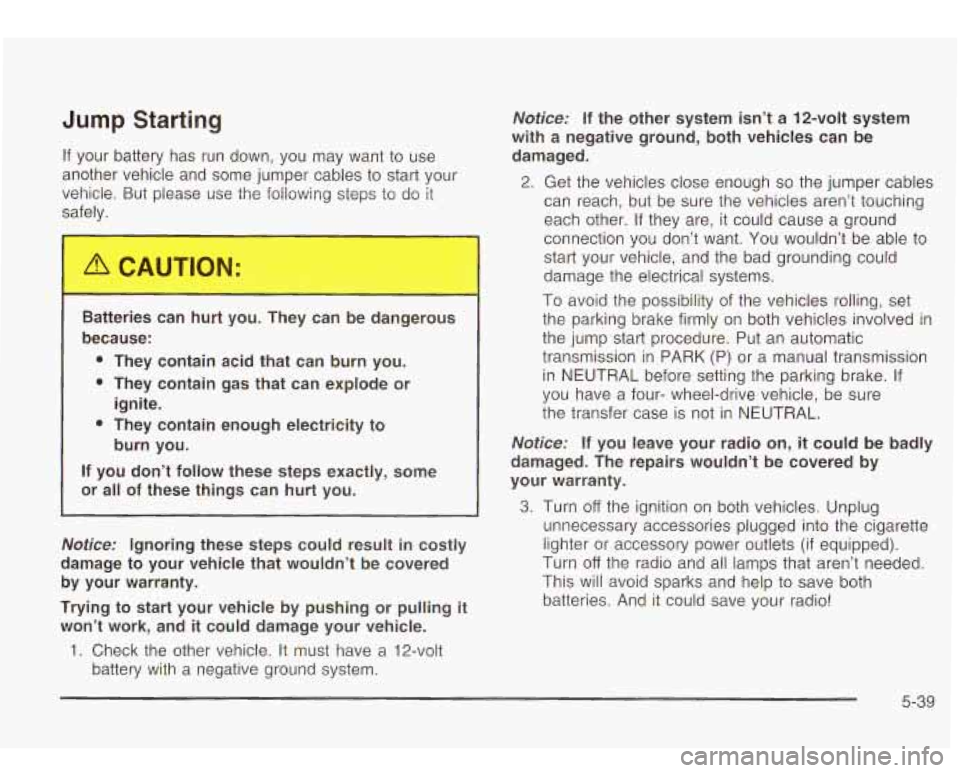 Oldsmobile Bravada 2003  Owners Manuals Jump Starting 
If  your  battery has run  down,  you  may want to  use 
another  vehicle  and some  jumper  cables  to start your 
vehicle.  But  please  use  the following  steps 
to do  it 
safely. 