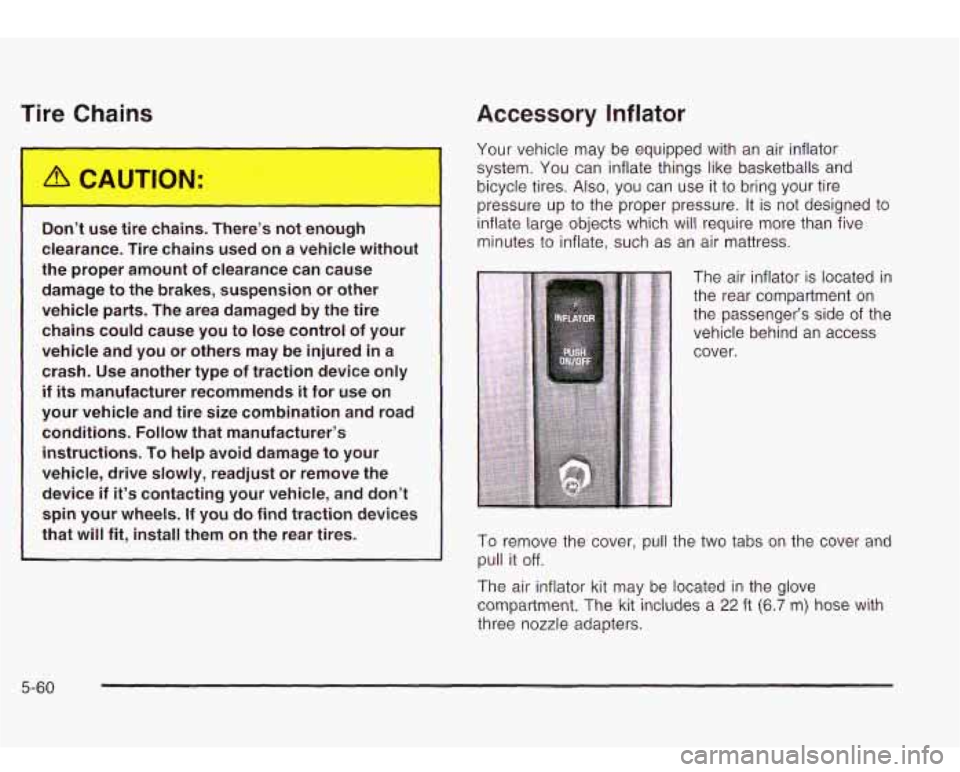Oldsmobile Bravada 2003  s User Guide lire Chains 
Accessory  Inflator 
I^ 
Do.. - use  tire ch-..ls. There’s  no-  _.__ugh 
clearance.  Tire  chains  used  on  a  vehicle  without 
the  proper  amount  of  clearance  can  cause 
damage