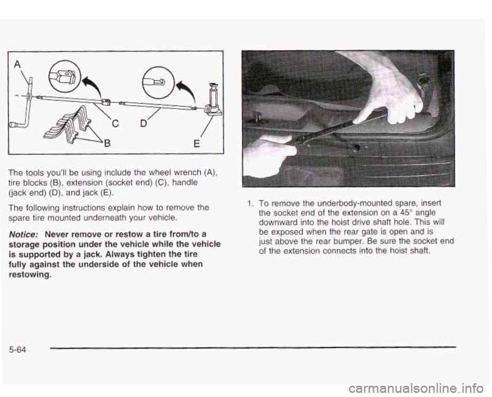 Oldsmobile Bravada 2003  Owners Manuals The  tools  youll  be  using include the  wheel  wrench (A), 
tire  blocks (B), extension (socket end) (C), handle 
(jack end) 
(D), and jack  (E). 
The  following  instructions explain how  to remov