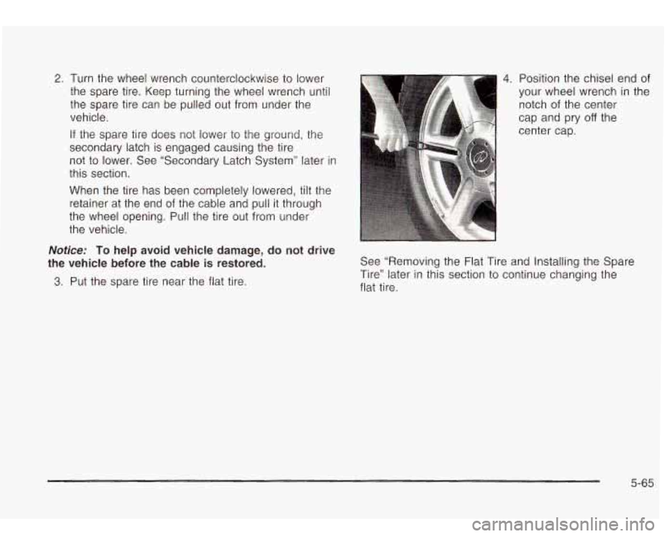 Oldsmobile Bravada 2003  Owners Manuals 2. Turn the wheel  wrench  counterclockwise to  lower 
the  spare tire.  Keep turning the wheel  wrench  until 
the  spare  tire can be pulled  out from  under the 
vehicle. 
If  the  spare  tire does