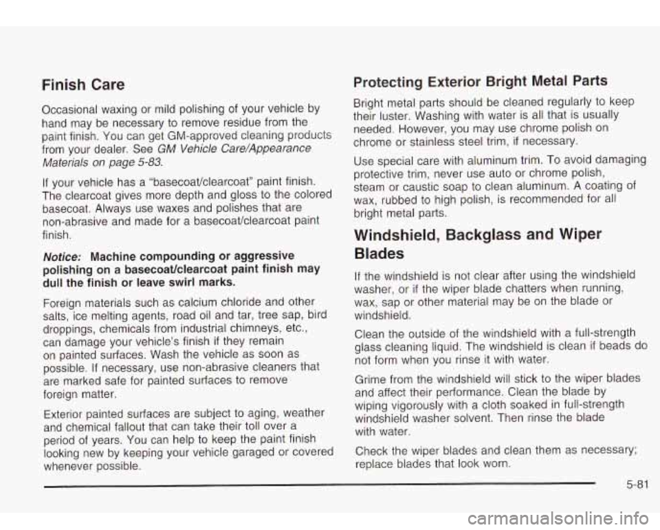 Oldsmobile Bravada 2003  Owners Manuals Finish  Care 
Occasional waxing or mild polishing  of your  vehicle  by 
hand  may  be  necessary  to remove residue from  the 
paint  finish. You can  get GM-approved cleaning products 
from  your  d