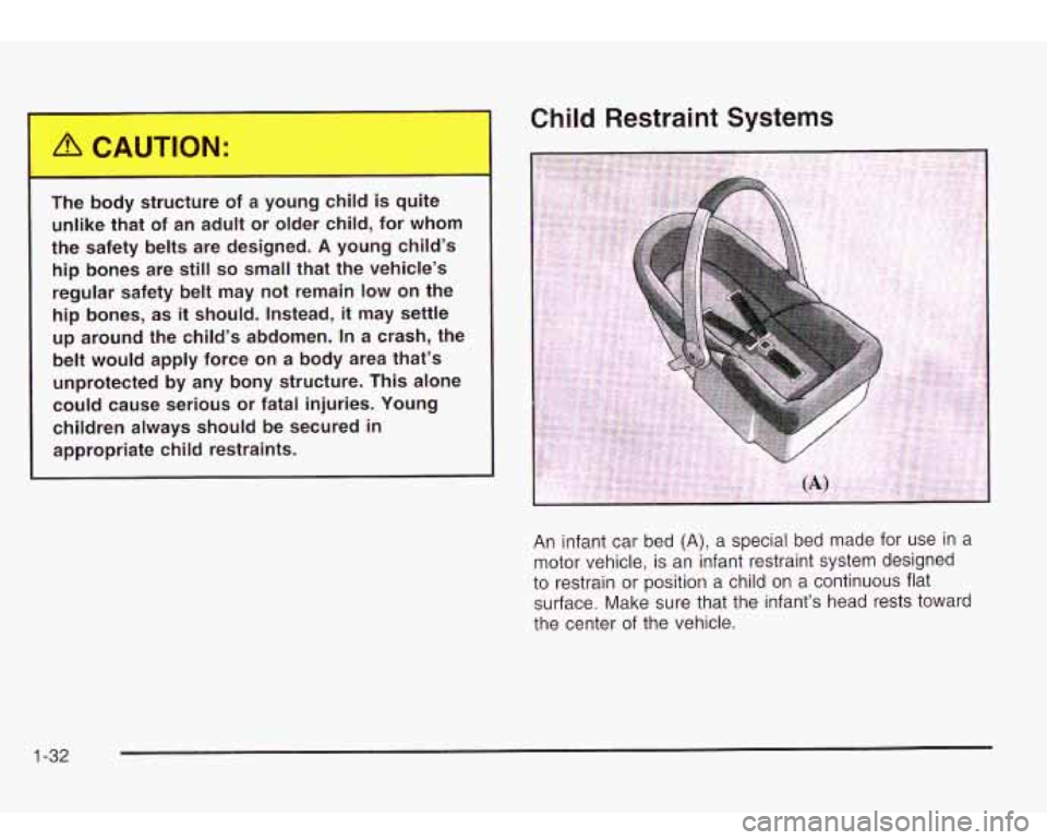 Oldsmobile Bravada 2003  s Owners Guide 1 
Child Restraint  Systems 
The body  structure  of  a  young  child  is  quite 
unlike  that  of  an adult  or  older  child,  for  whom 
the  safety  belts  are  designed. 
A young  child’s 
hip 