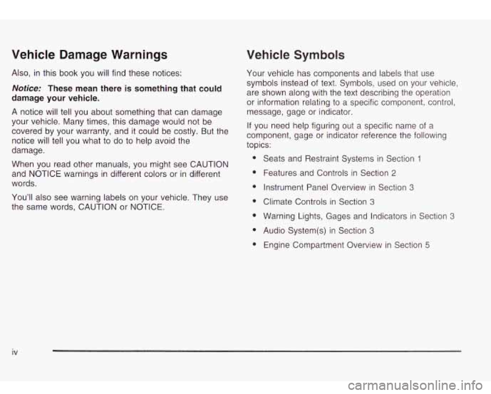 Oldsmobile Bravada 2003  Owners Manuals Vehicle  Damage  Warnings 
Also, in this  book  you will find  these notices: 
Notice: These mean there  is something  that could 
damage your  vehicle. 
A notice will tell  you  about  something  tha
