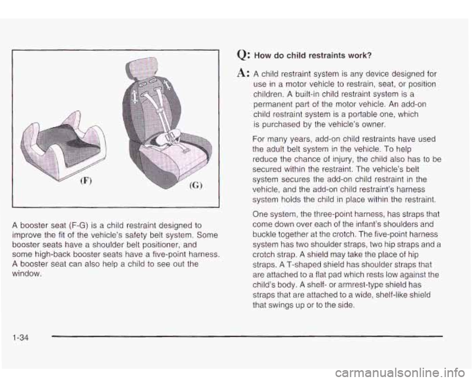Oldsmobile Bravada 2003  Owners Manuals A  booster  seat (F-G) is a child  restraint designed to 
improve  the fit of  the vehicle’s safety  belt system.  Some 
booster seats  have a shoulder  belt positioner, and 
some  high-back booster
