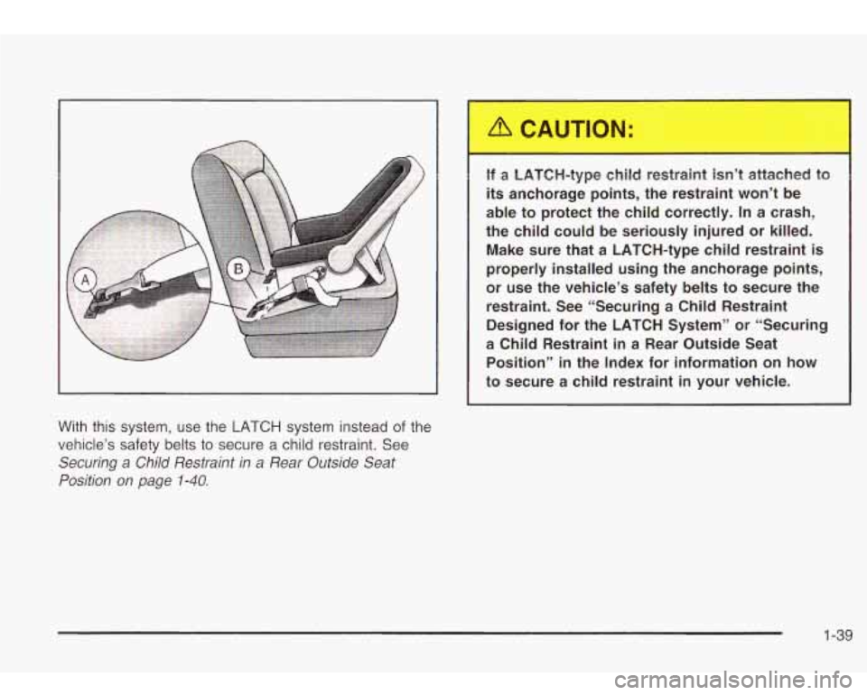 Oldsmobile Bravada 2003  s Service Manual With  this  system,  use  the LATCH system instead of the 
vehicle’s  safety  belts to secure  a  child  restraint. See 
Securing  a Child Restraint  in  a  Rear Outside Seat 
Position  on  page 
1-