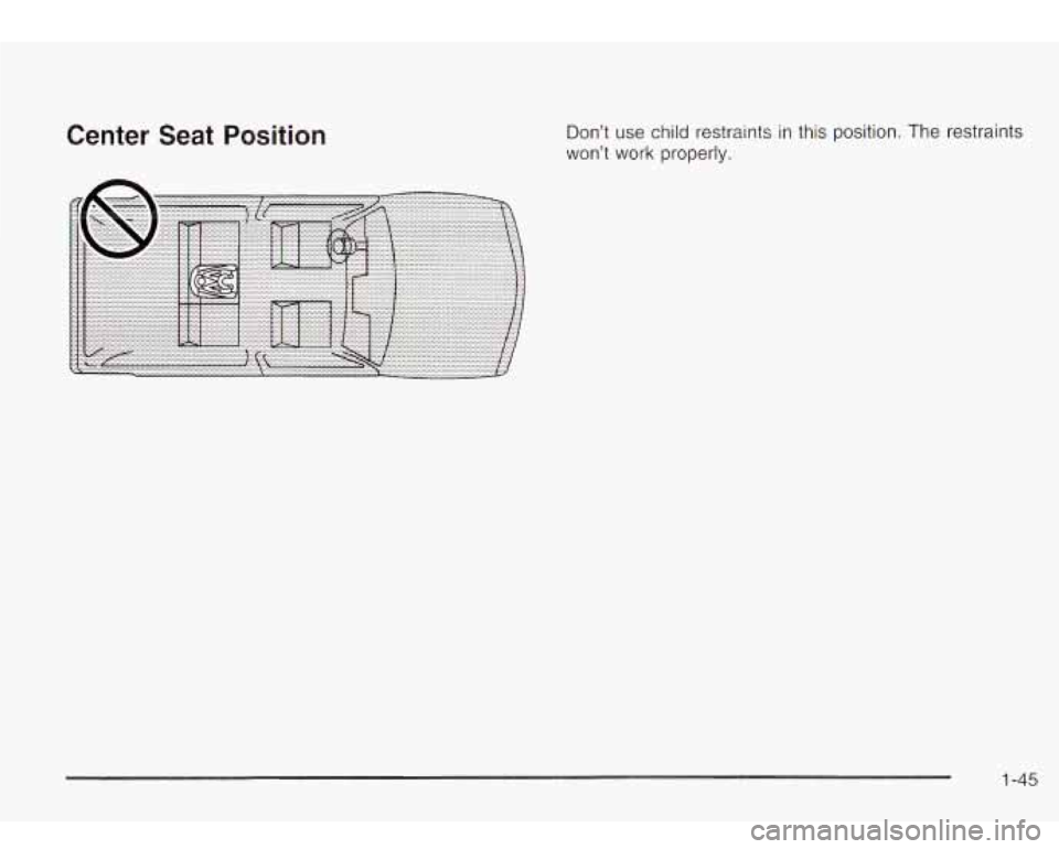 Oldsmobile Bravada 2003 s Workshop Manual Center Seat Position Don’t use child restraints in this position. The restraints
won’t work properly.
1-45 Oldsmobile Bravada 2003 s Workshop Manual Center Seat Position Don’t use child restraints in this position. The restraints
won’t work properly.
1-45