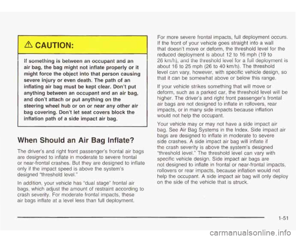Oldsmobile Bravada 2003  Owners Manuals I 
It something is between an occupant  and an 
air  bag,  the bag  might  not  inflate properly  or it 
might  force  the  object  into  that  person causing 
severe  injury  or even  death. The  pat